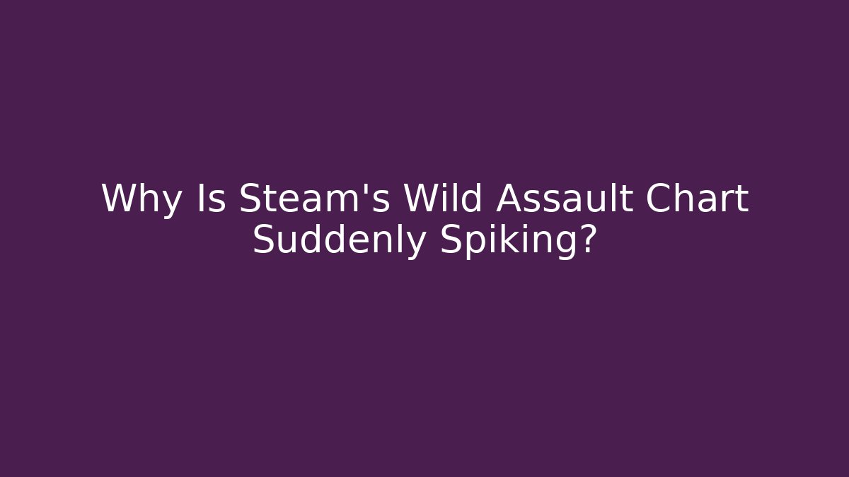 Why Is Steam's Wild Assault Chart Suddenly Spiking?