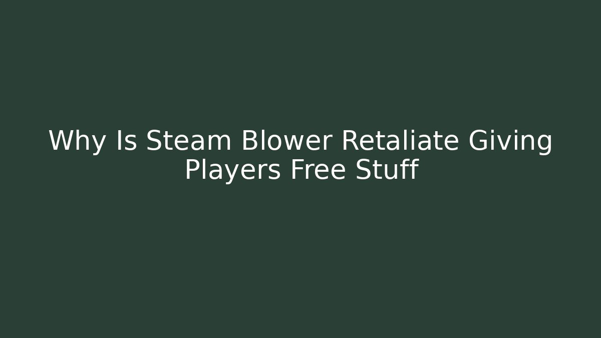 Why Is Steam Blower Retaliate Giving Players Free Stuff