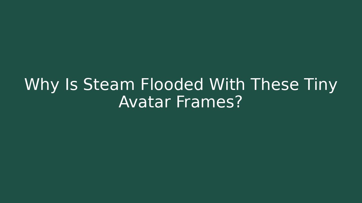 Why Is Steam Flooded With These Tiny Avatar Frames?