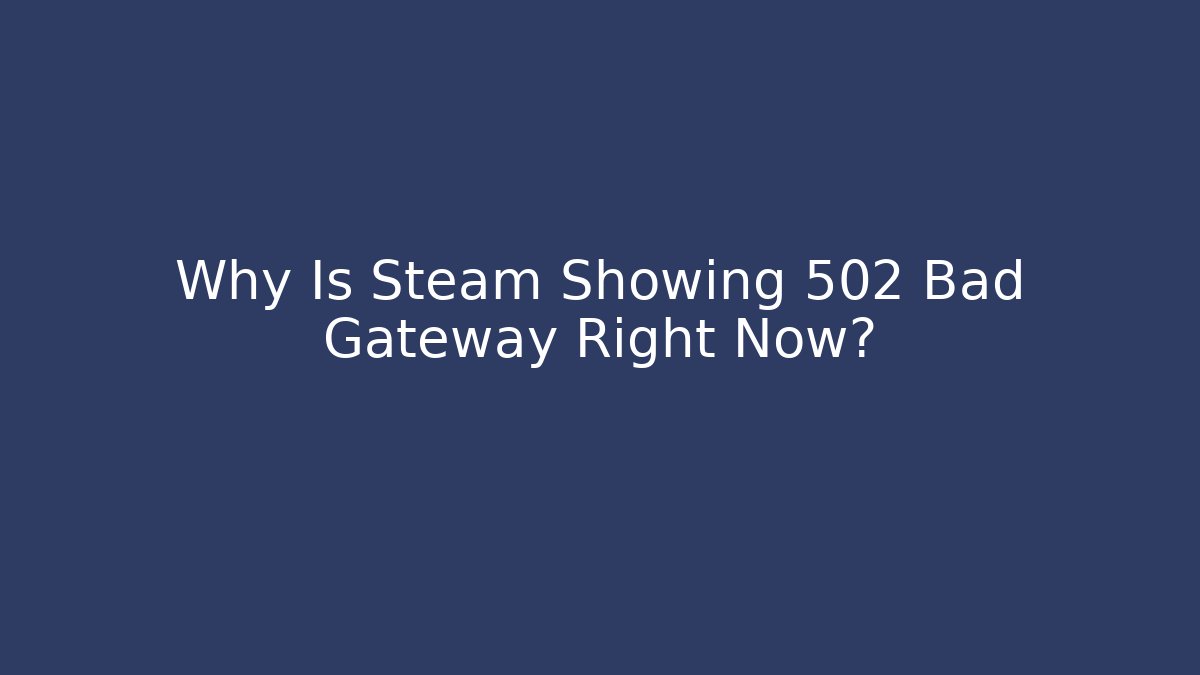 Why Is Steam Showing 502 Bad Gateway Right Now?