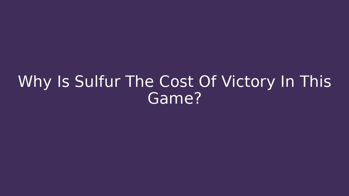 Why Is Sulfur The Cost Of Victory In This Game?