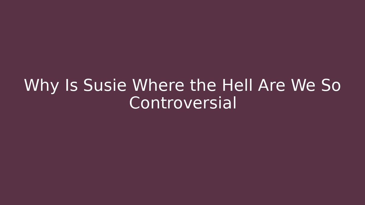Why Is Susie Where the Hell Are We So Controversial - Método de Aprovação