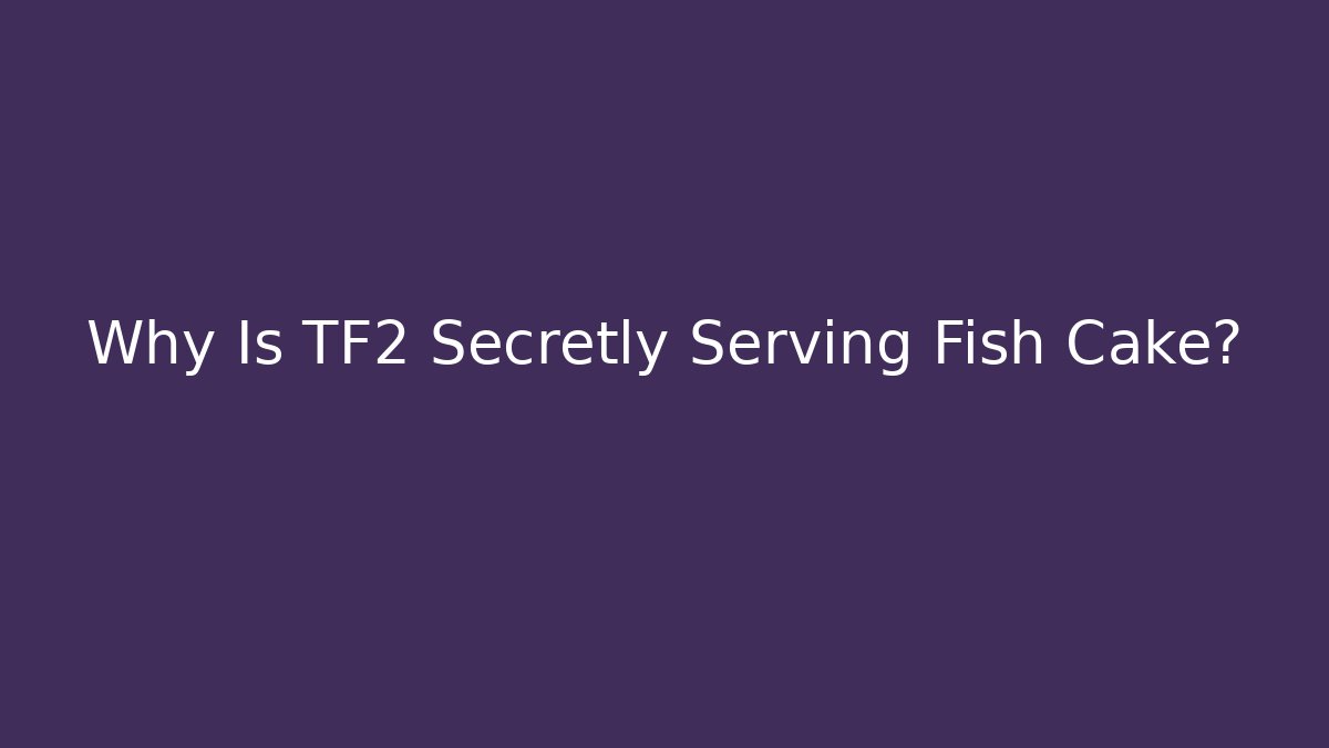 Why Is TF2 Secretly Serving Fish Cake?