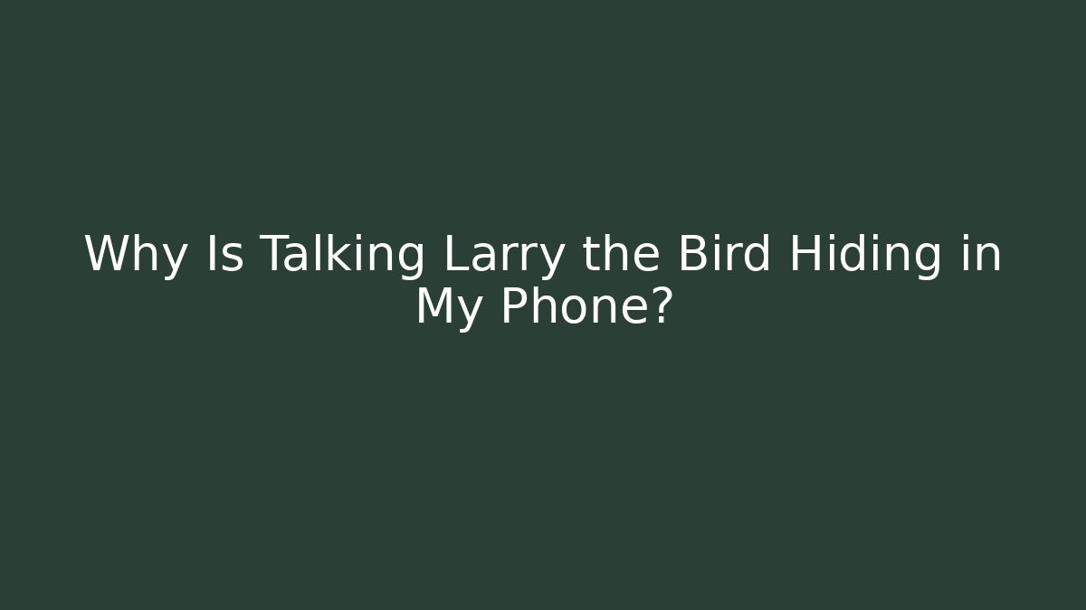 Why Is Talking Larry the Bird Hiding in My Phone?
