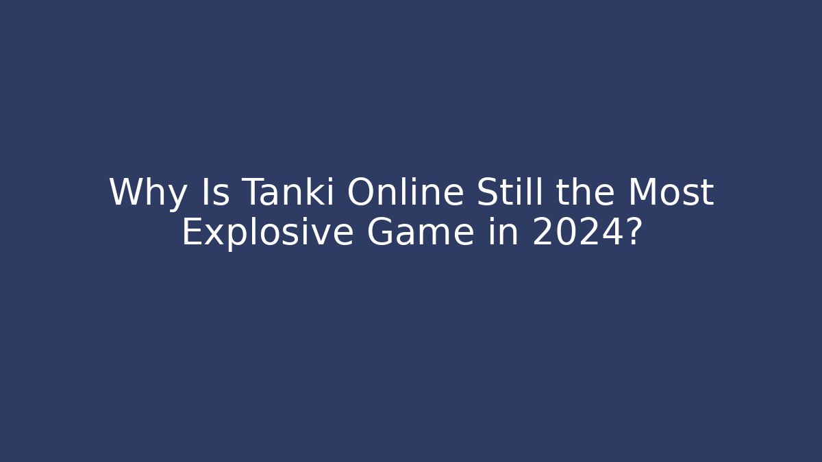 Why Is Tanki Online Still the Most Explosive Game in 2024?
