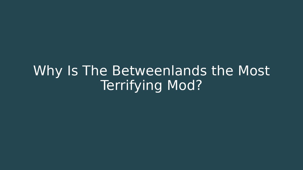 Why Is The Betweenlands the Most Terrifying Mod?