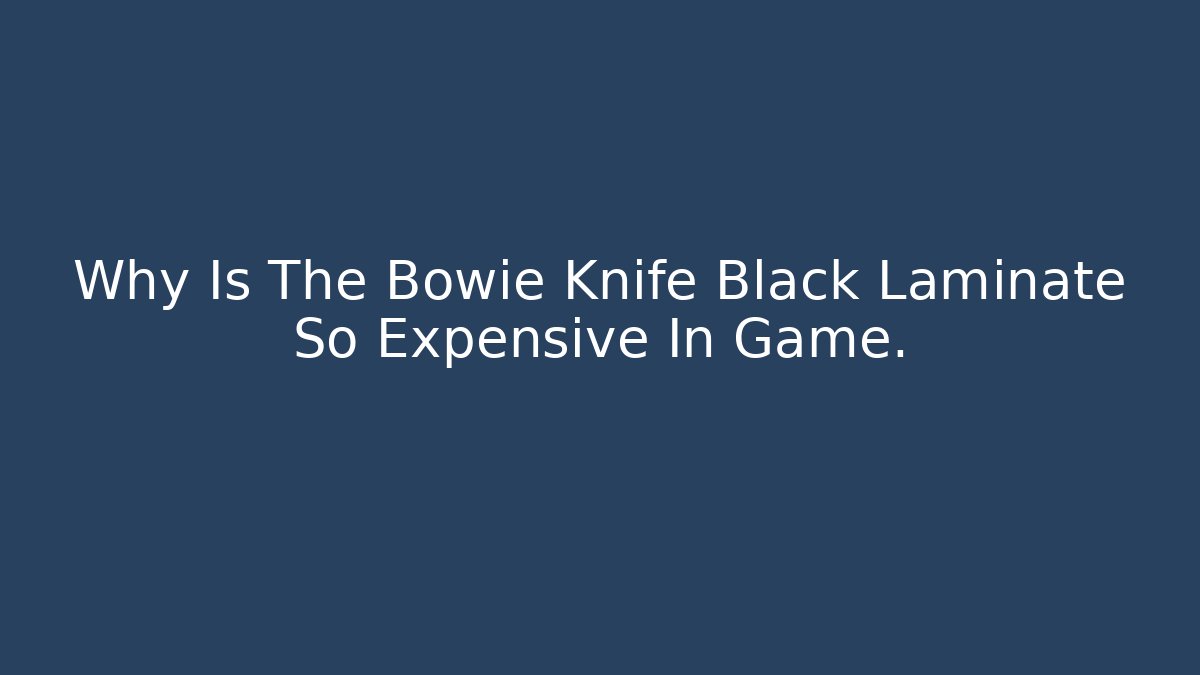 Why Is The Bowie Knife Black Laminate So Expensive In Game.
