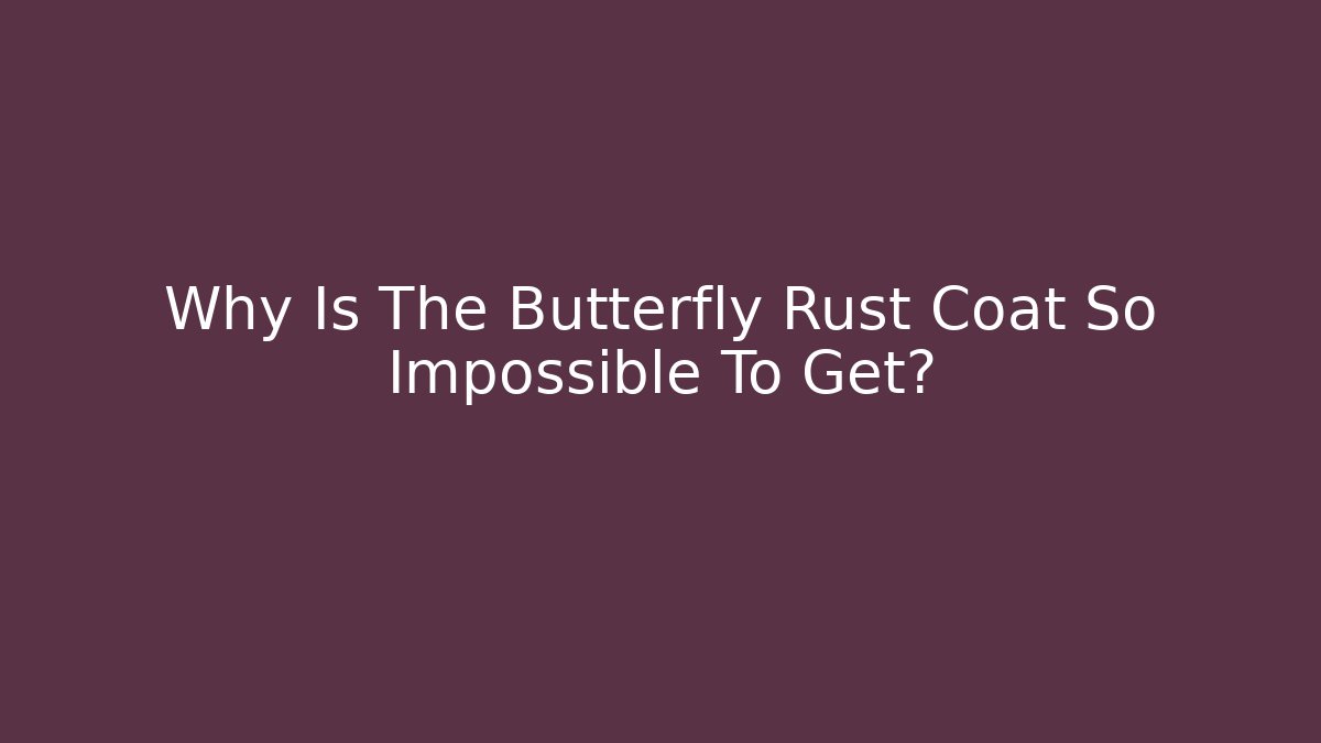 Why Is The Butterfly Rust Coat So Impossible To Get?