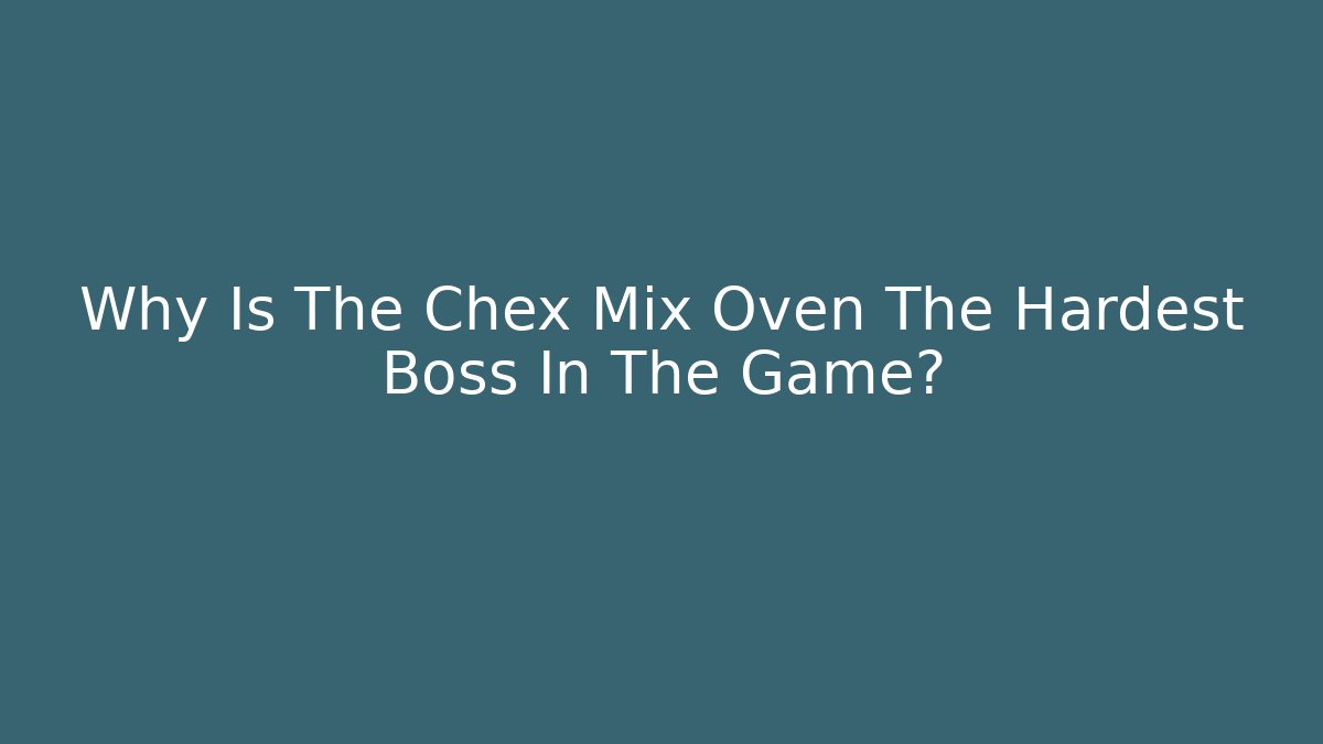 Why Is The Chex Mix Oven The Hardest Boss In The Game?