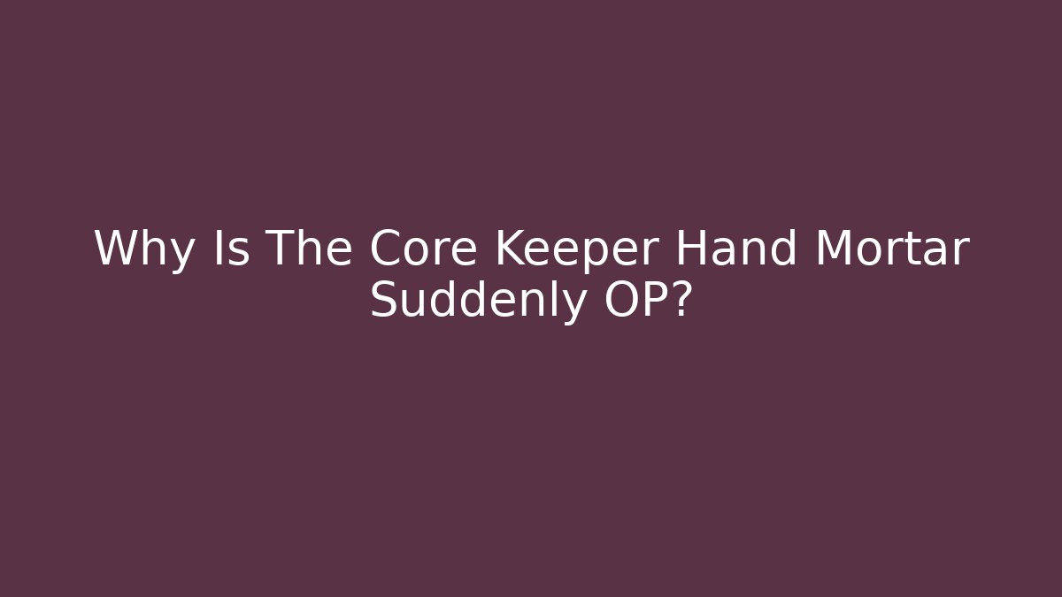 Why Is The Core Keeper Hand Mortar Suddenly OP?