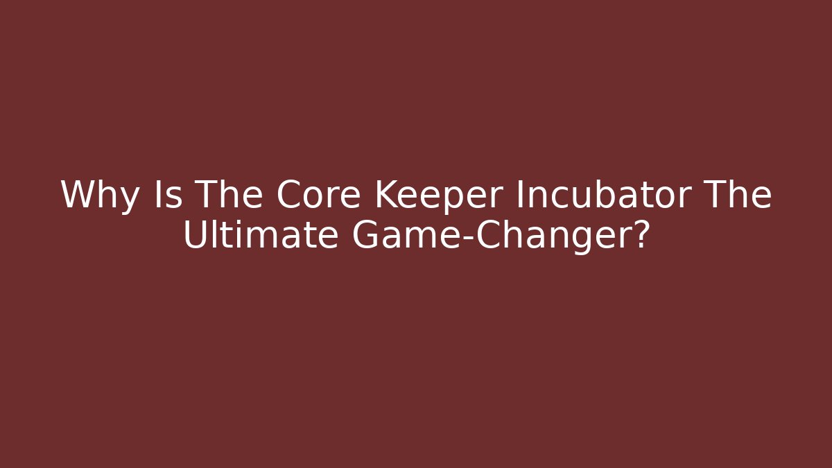 Why Is The Core Keeper Incubator The Ultimate Game-Changer? - Método de Aprovação