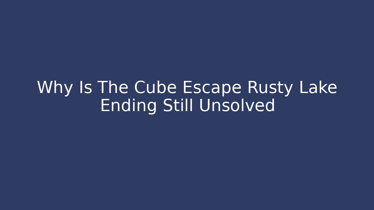 Why Is The Cube Escape Rusty Lake Ending Still Unsolved