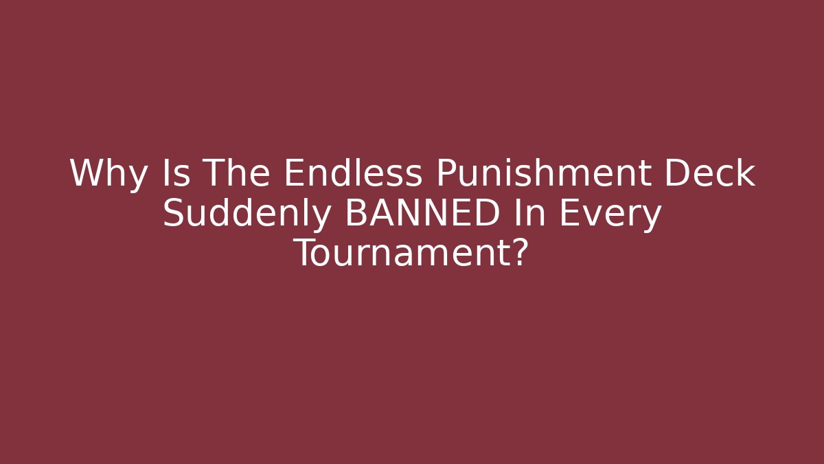 Why Is The Endless Punishment Deck Suddenly BANNED In Every Tournament?