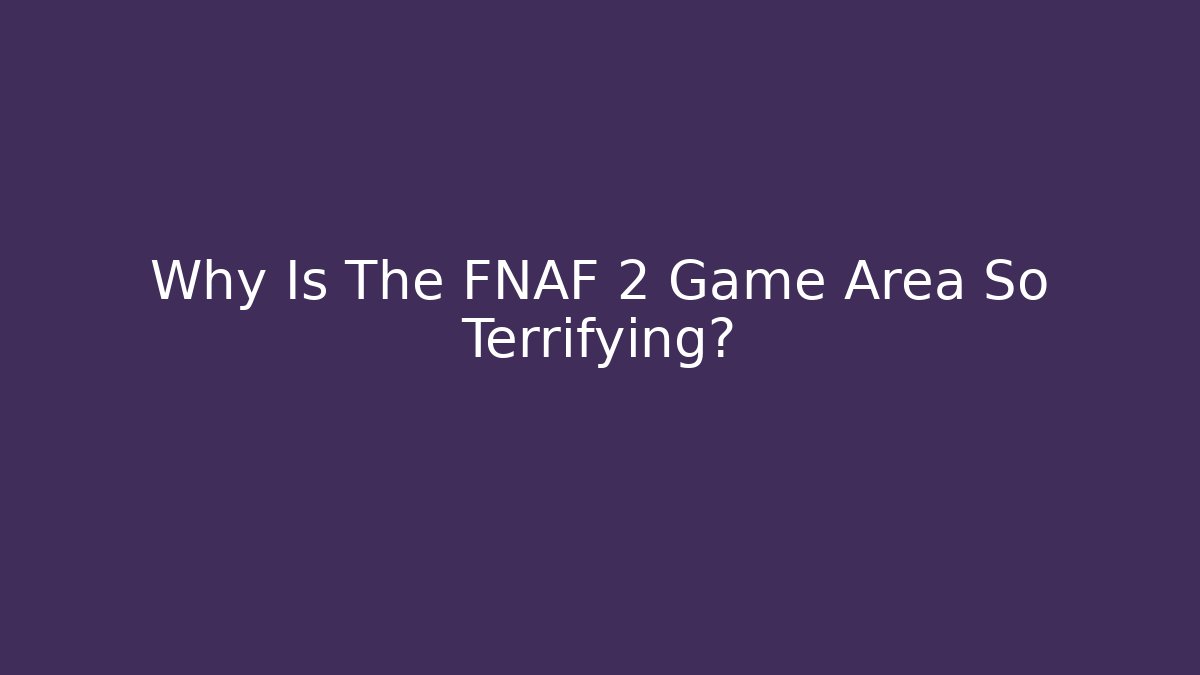 Why Is The FNAF 2 Game Area So Terrifying?