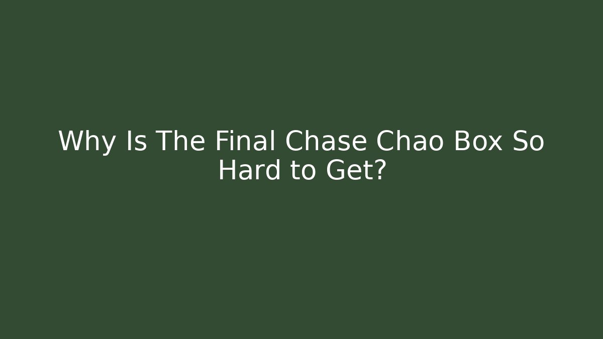 Why Is The Final Chase Chao Box So Hard to Get?