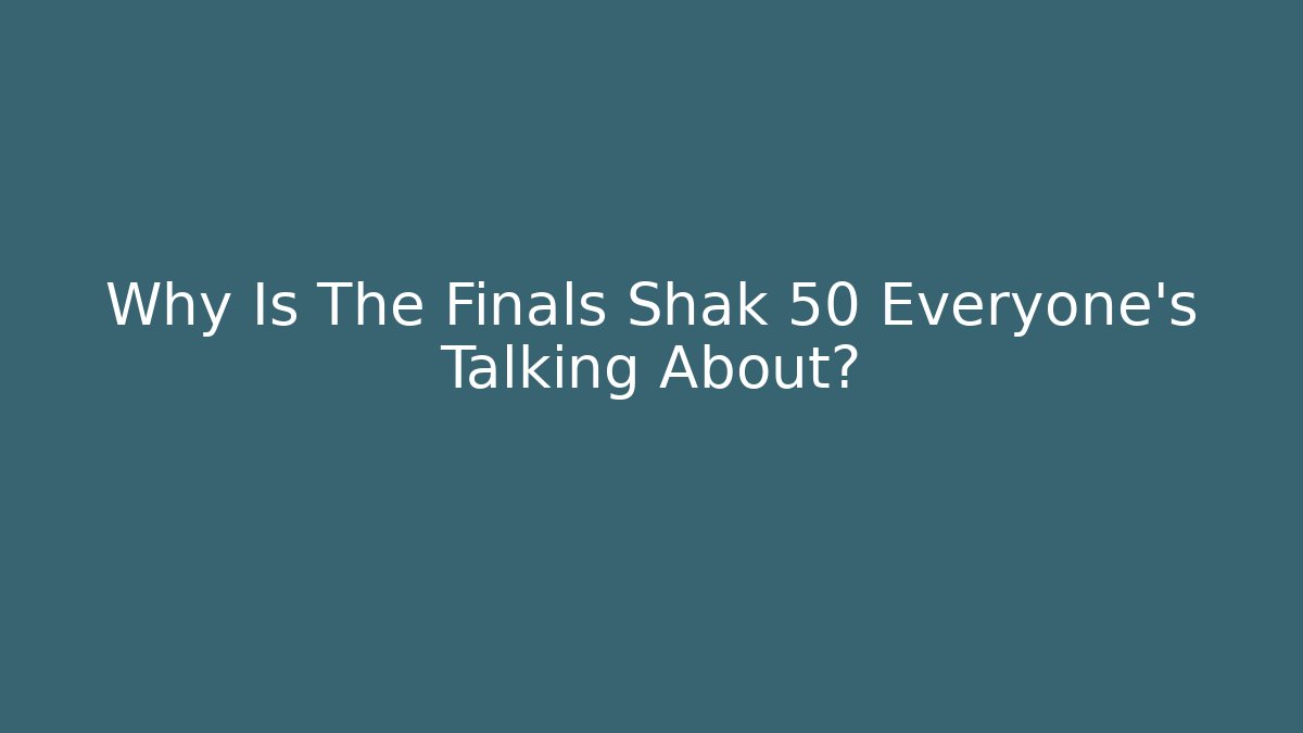 Why Is The Finals Shak 50 Everyone's Talking About?