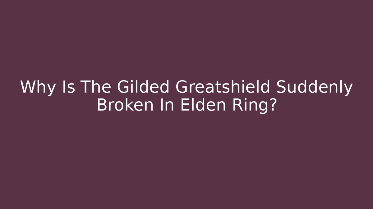 Why Is The Gilded Greatshield Suddenly Broken In Elden Ring?