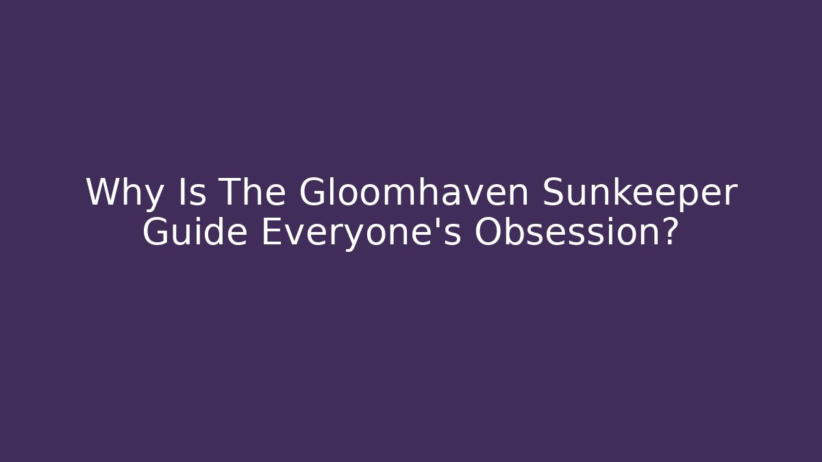 Why Is The Gloomhaven Sunkeeper Guide Everyone's Obsession?