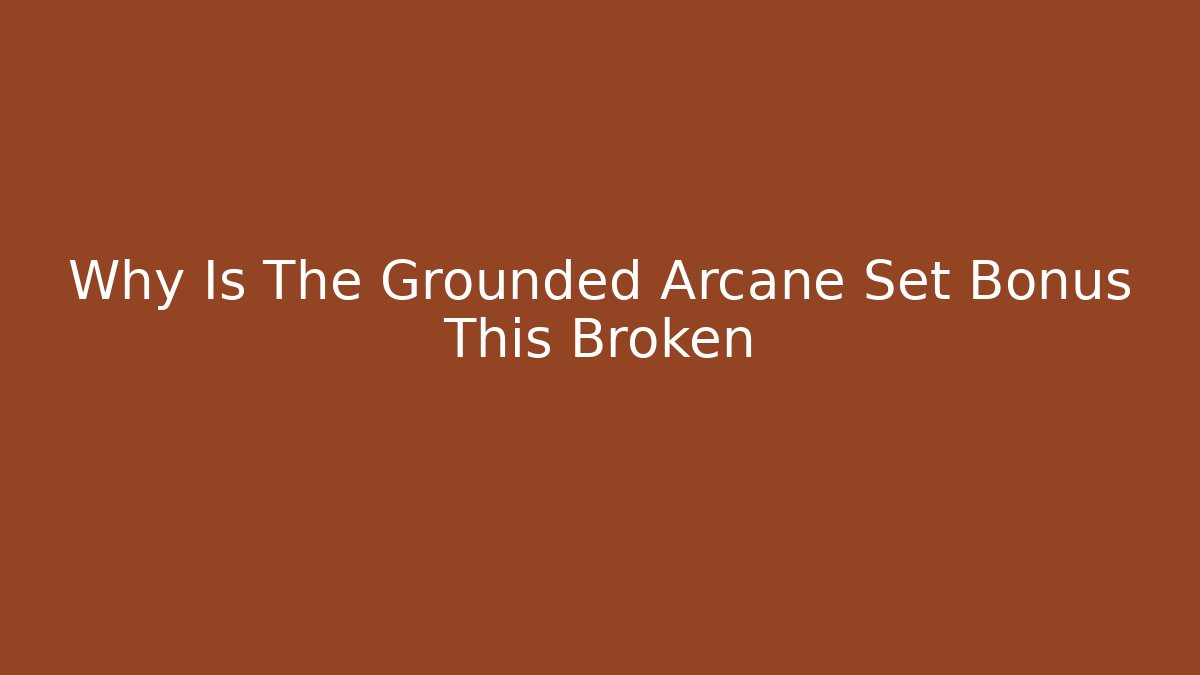 Why Is The Grounded Arcane Set Bonus This Broken