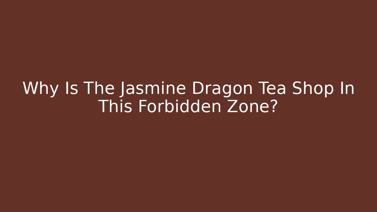 Why Is The Jasmine Dragon Tea Shop In This Forbidden Zone?