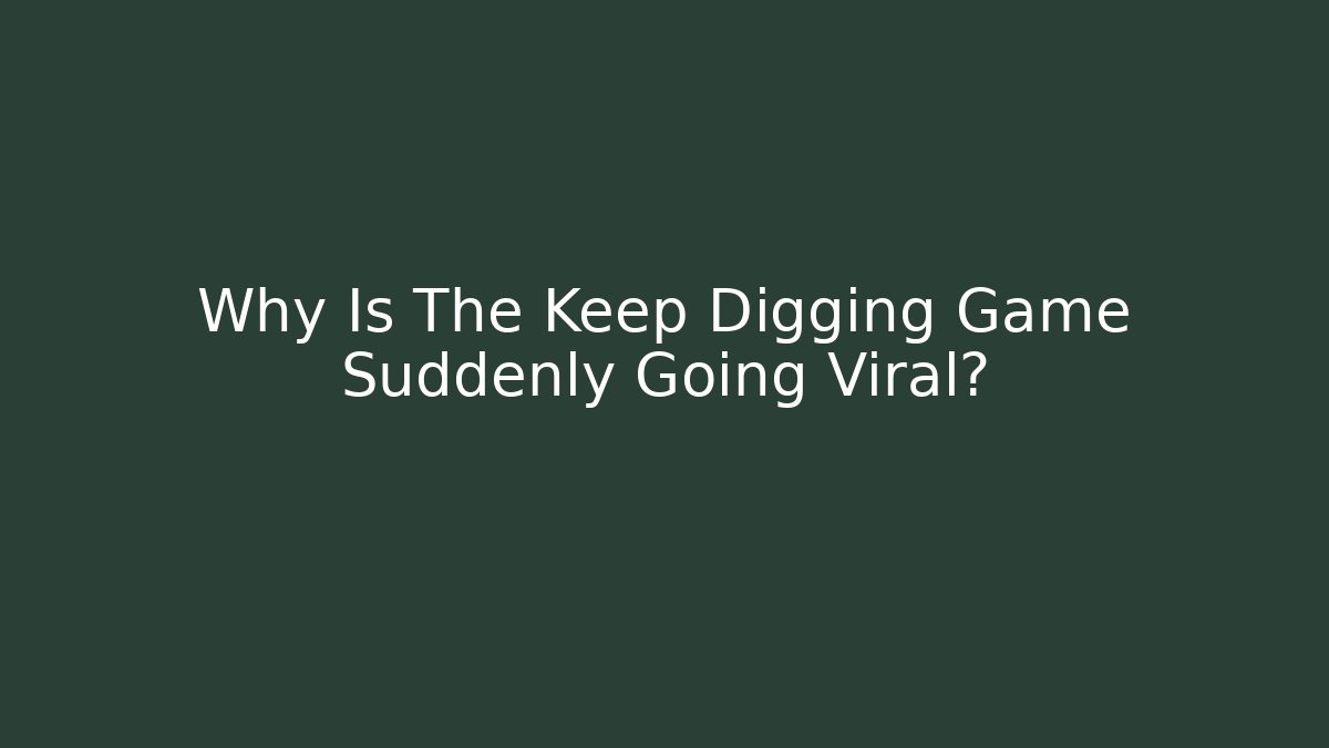 Why Is The Keep Digging Game Suddenly Going Viral?
