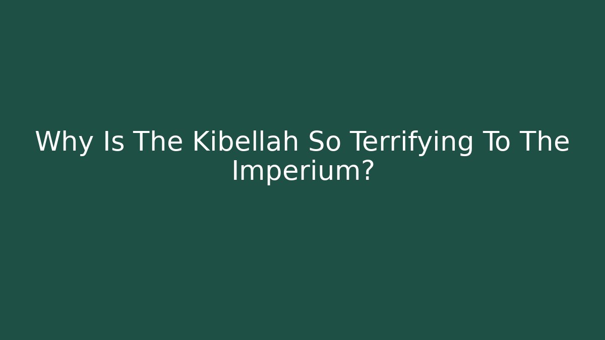 Why Is The Kibellah So Terrifying To The Imperium?