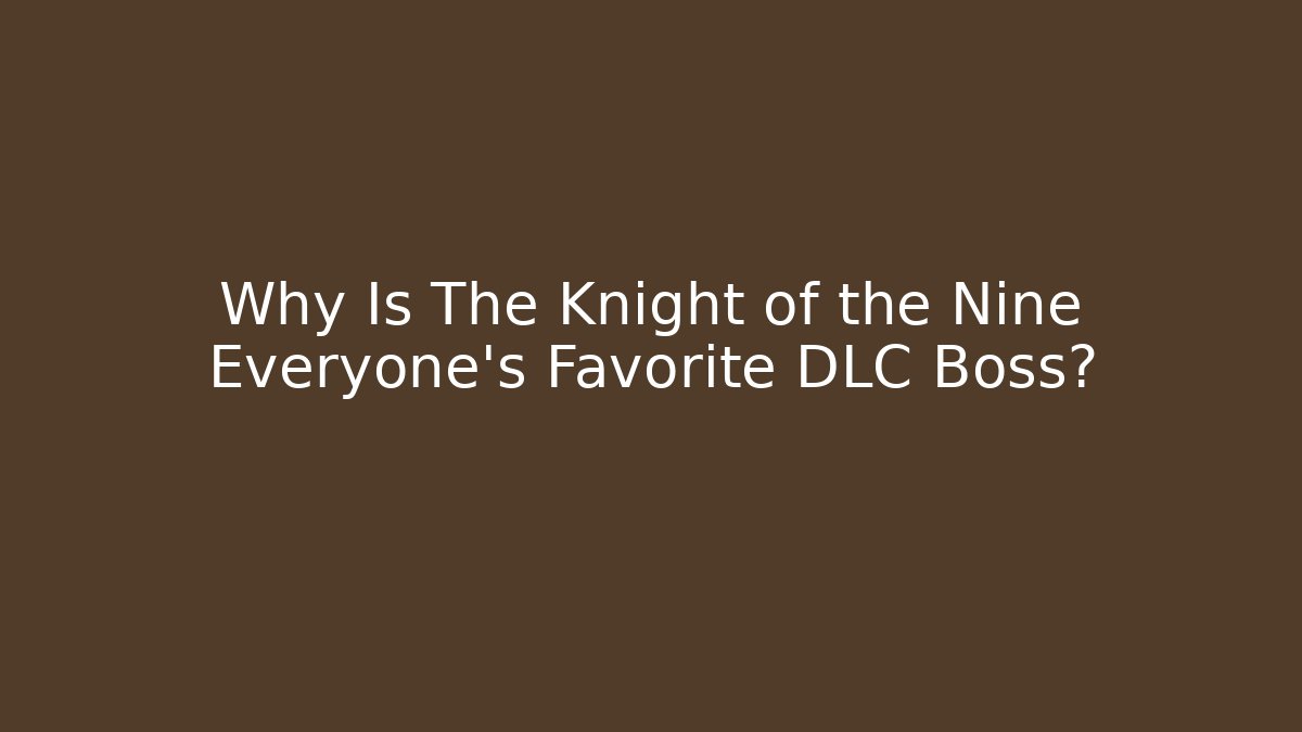Why Is The Knight of the Nine Everyone's Favorite DLC Boss?