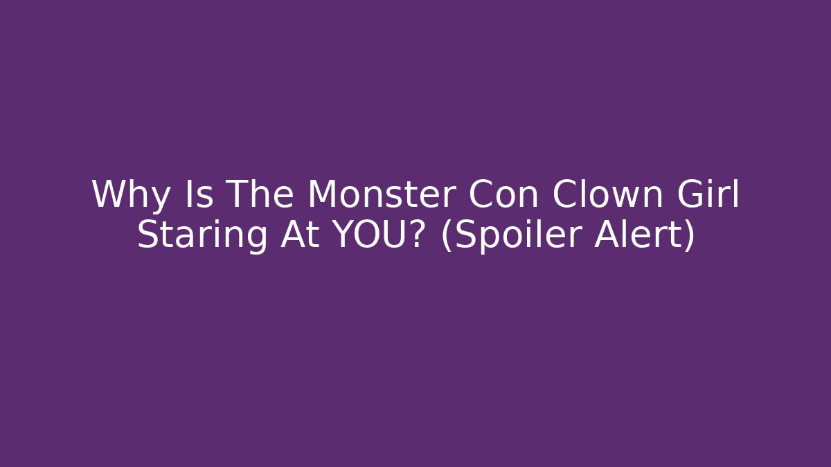 Why Is The Monster Con Clown Girl Staring At YOU? (Spoiler Alert)