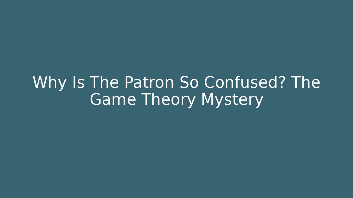 Why Is The Patron So Confused? The Game Theory Mystery