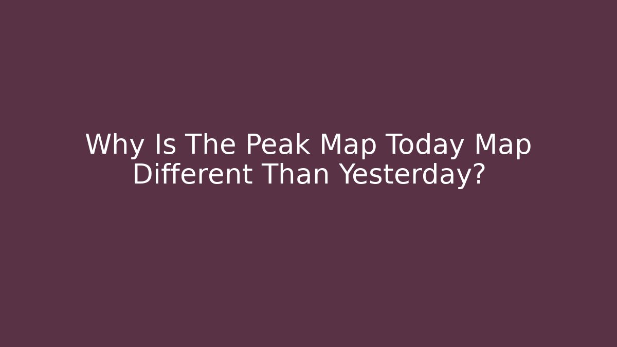 Why Is The Peak Map Today Map Different Than Yesterday?