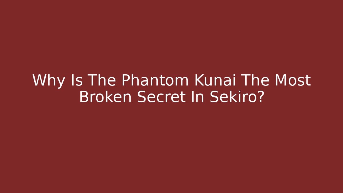 Why Is The Phantom Kunai The Most Broken Secret In Sekiro?