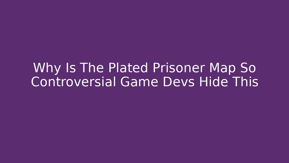 Why Is The Plated Prisoner Map So Controversial Game Devs Hide This