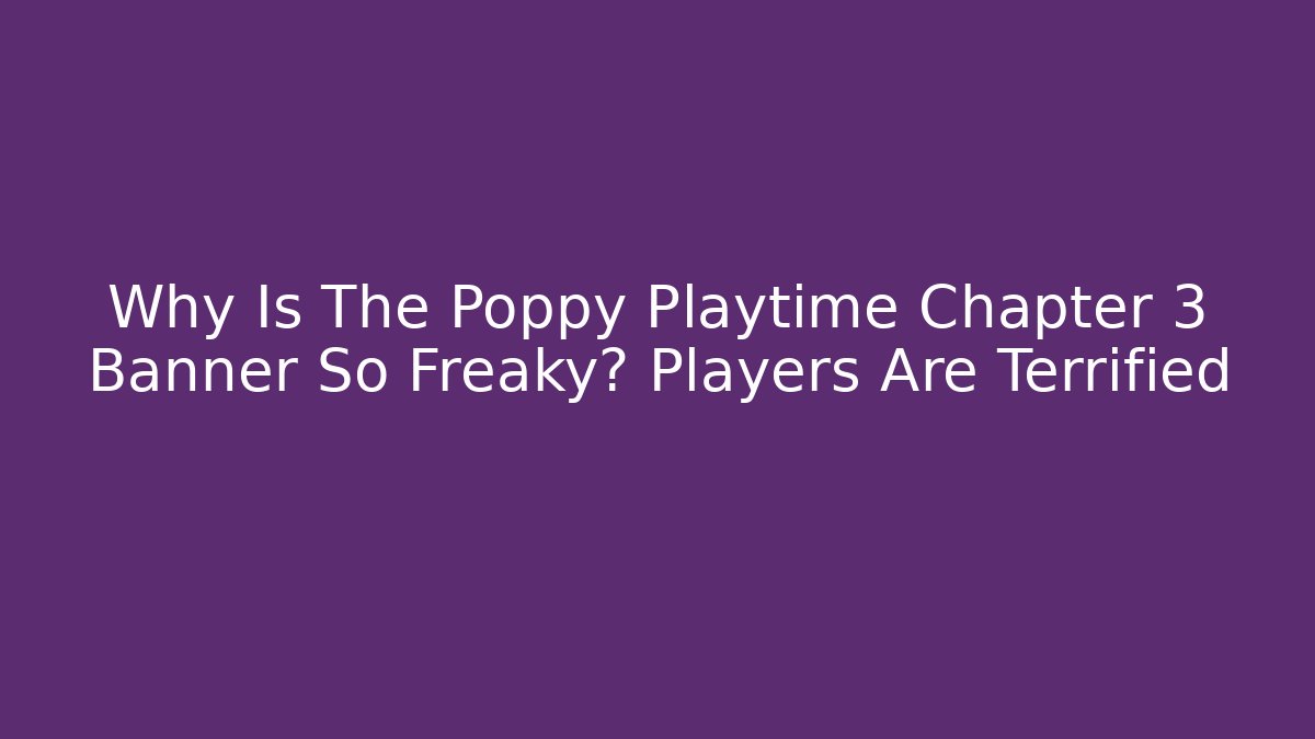 Why Is The Poppy Playtime Chapter 3 Banner So Freaky? Players Are Terrified