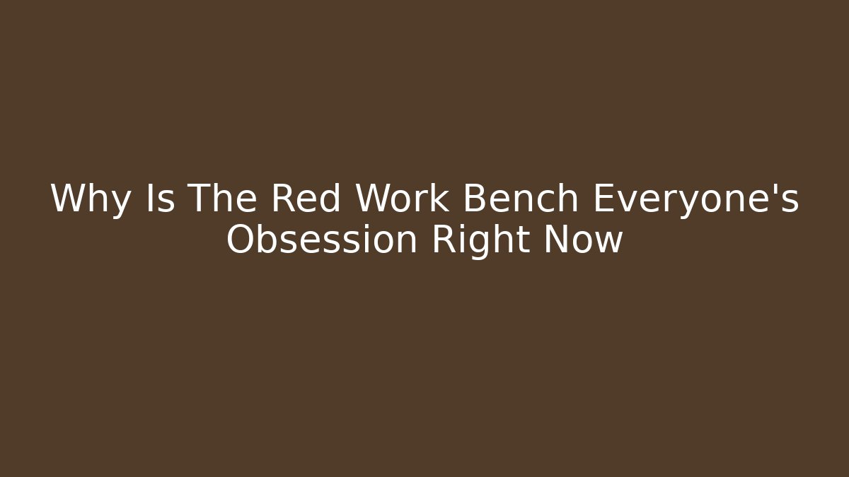Why Is The Red Work Bench Everyone's Obsession Right Now - Método de Aprovação