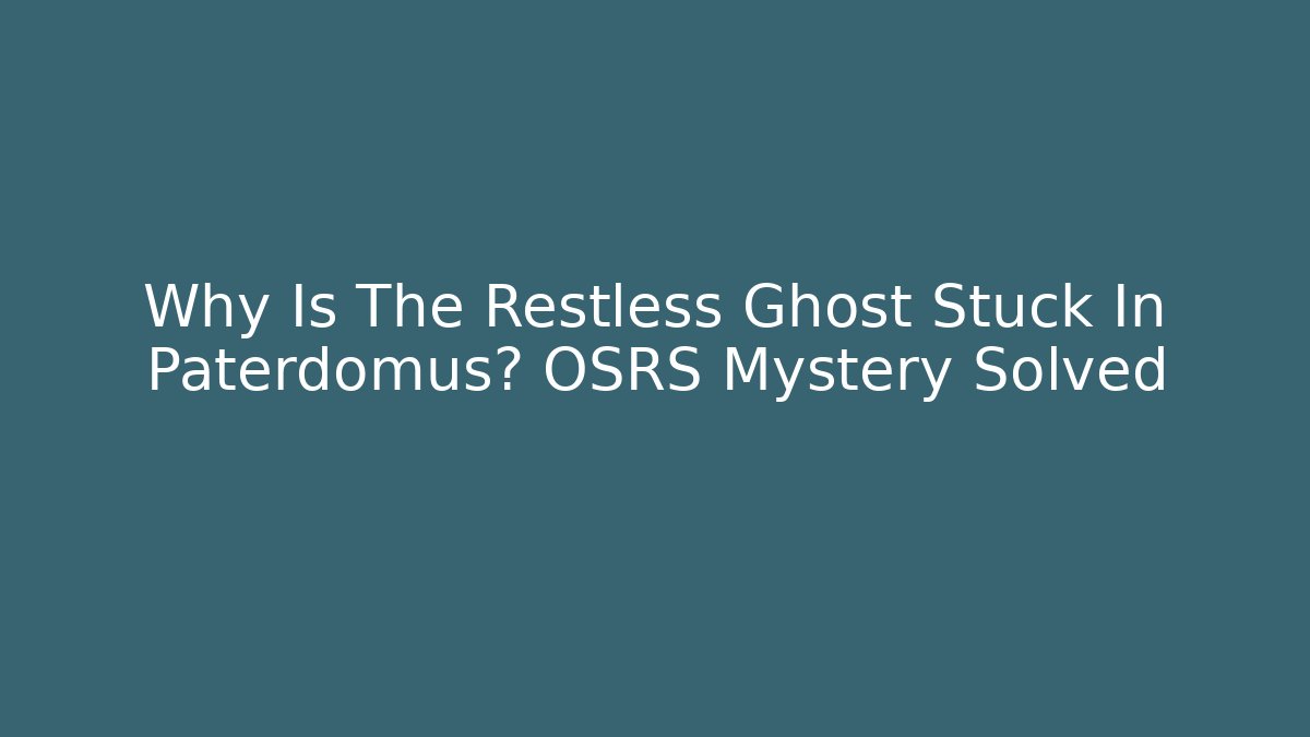 Why Is The Restless Ghost Stuck In Paterdomus? OSRS Mystery Solved
