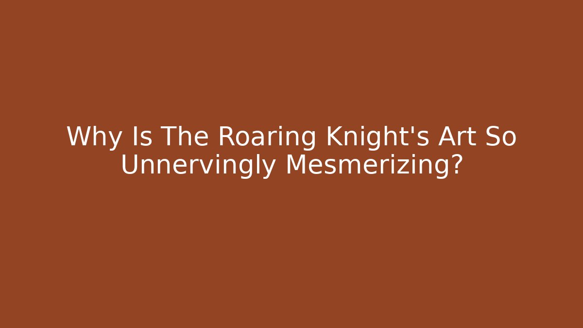 Why Is The Roaring Knight's Art So Unnervingly Mesmerizing?