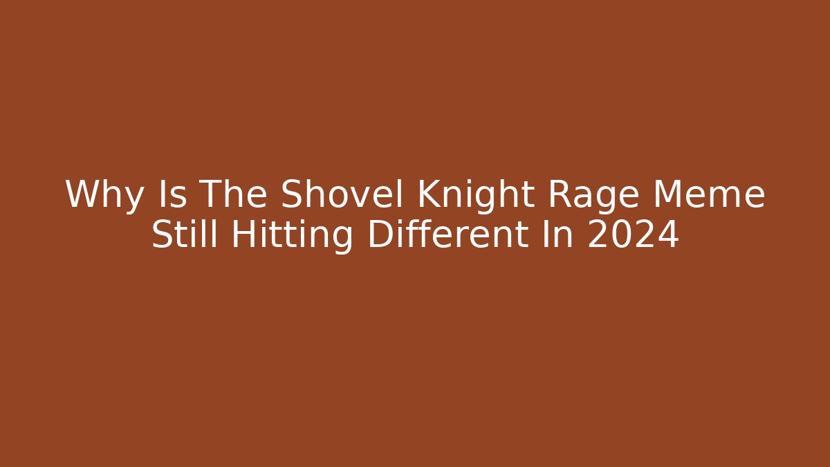Why Is The Shovel Knight Rage Meme Still Hitting Different In 2024