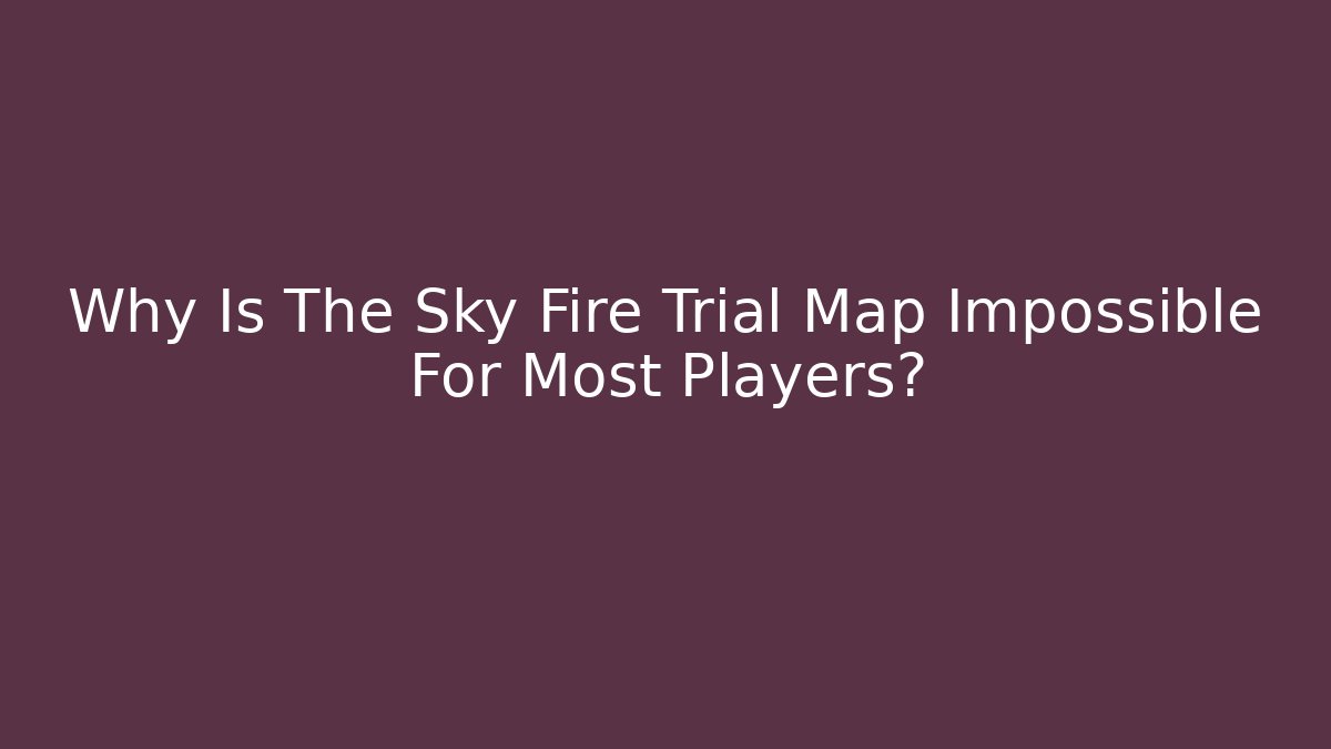 Why Is The Sky Fire Trial Map Impossible For Most Players? - Método de Aprovação