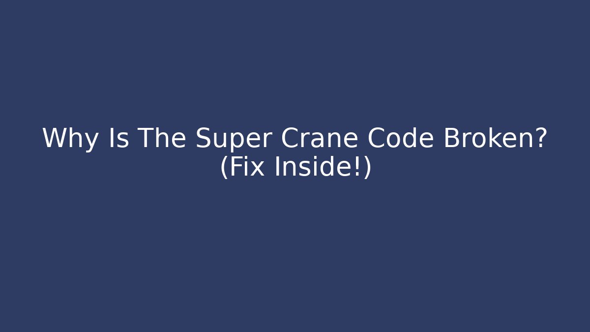 Why Is The Super Crane Code Broken? (Fix Inside!)