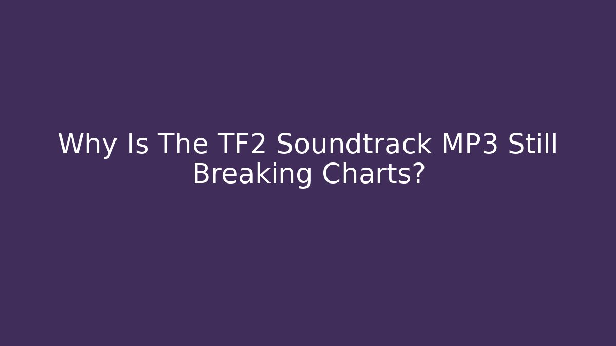 Why Is The TF2 Soundtrack MP3 Still Breaking Charts?