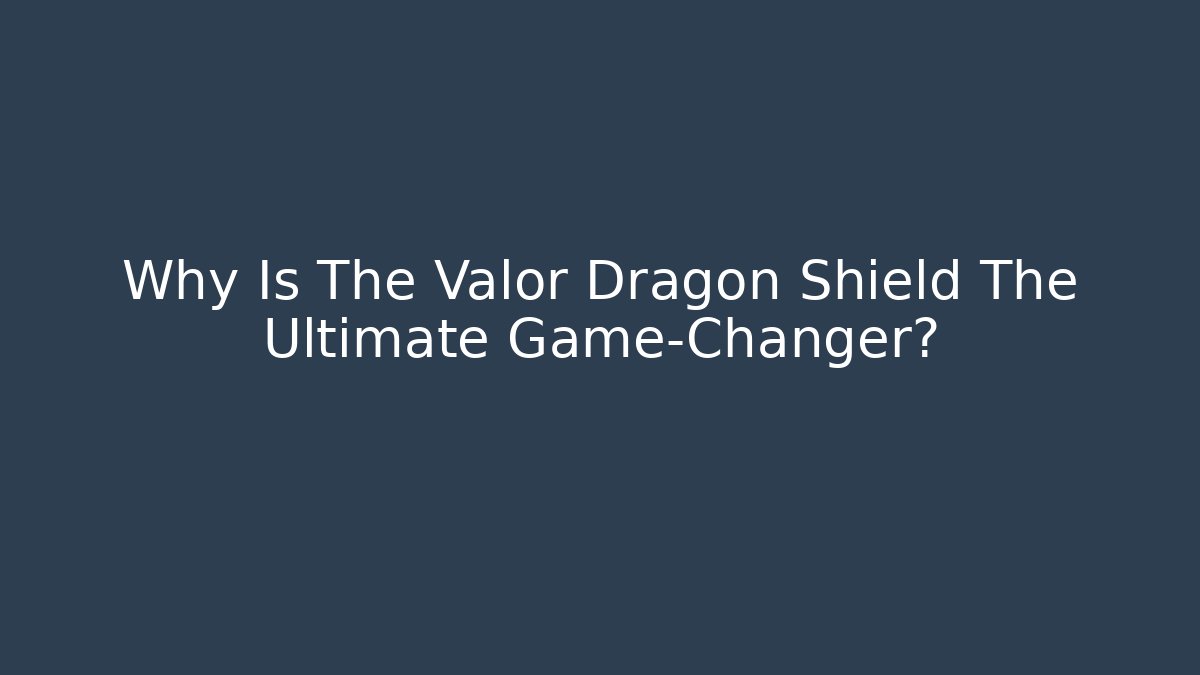 Why Is The Valor Dragon Shield The Ultimate Game-Changer?