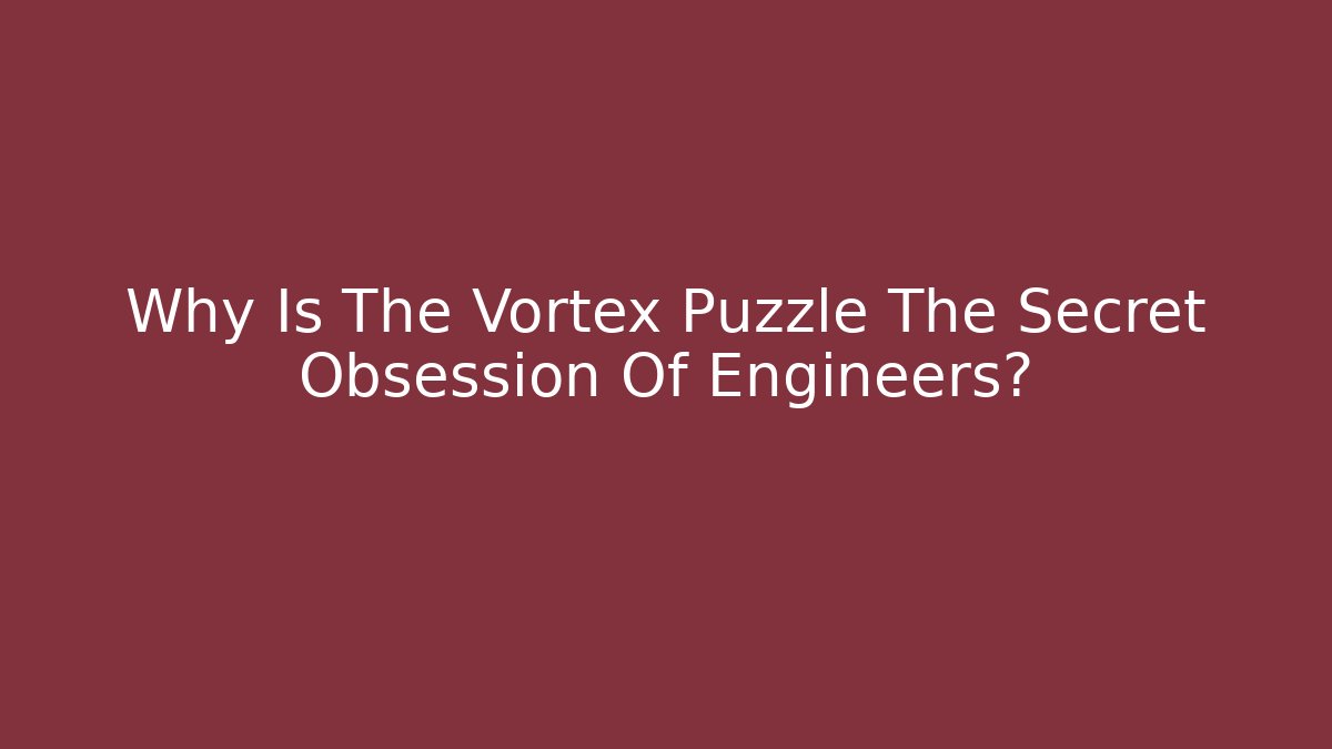 Why Is The Vortex Puzzle The Secret Obsession Of Engineers?