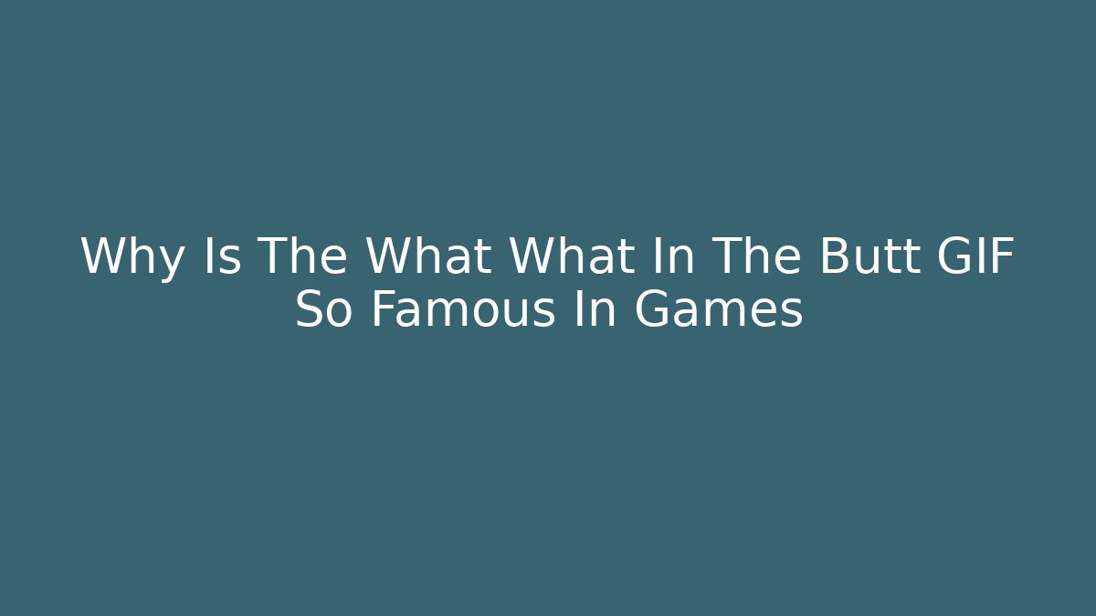 Why Is The What What In The Butt GIF So Famous In Games