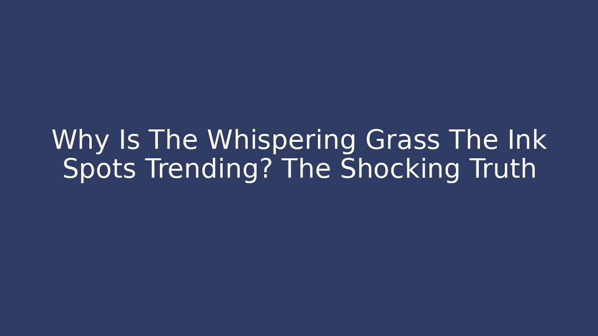 Why Is The Whispering Grass The Ink Spots Trending? The Shocking Truth