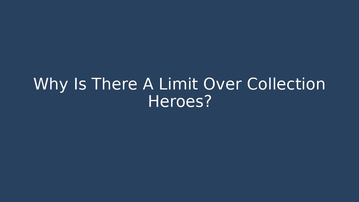 Why Is There A Limit Over Collection Heroes?