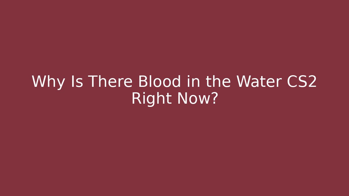 Why Is There Blood in the Water CS2 Right Now?