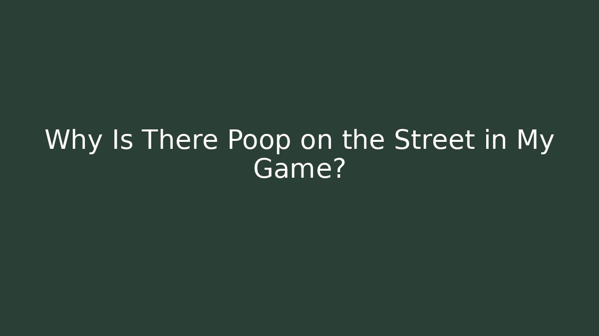 Why Is There Poop on the Street in My Game?