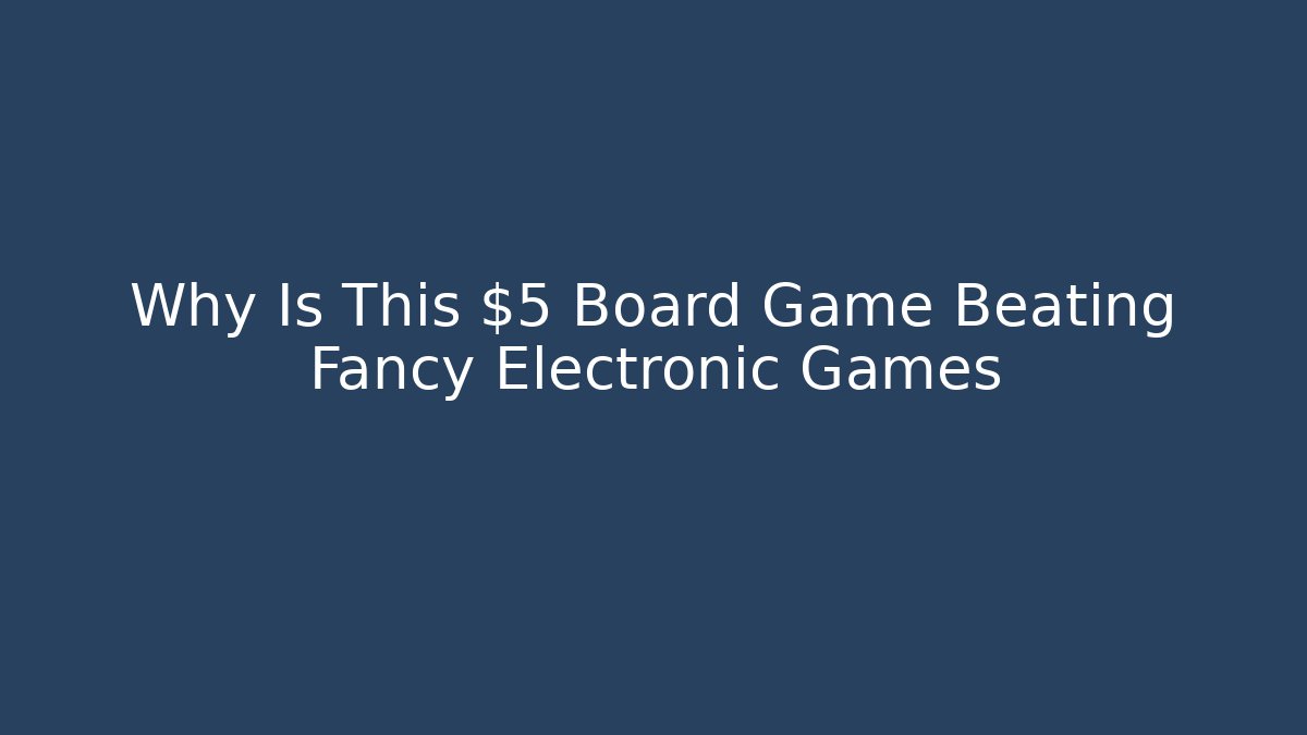 Why Is This $5 Board Game Beating Fancy Electronic Games