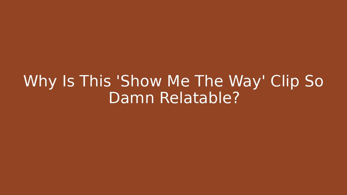 Why Is This 'Show Me The Way' Clip So Damn Relatable?