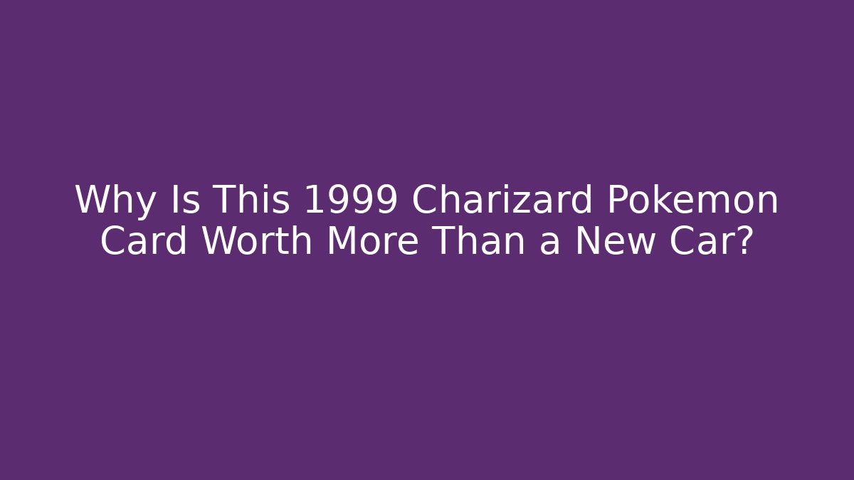 Why Is This 1999 Charizard Pokémon Card Worth More Than a New Car?